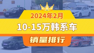 2024年2月10-15万韩系车销量排行榜，伊兰特以7066辆夺冠