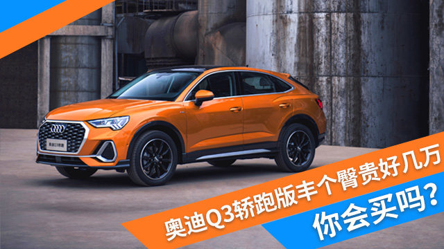 奥迪Q3轿跑版丰个臀贵好几万 你会买单吗?