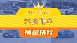 2021年5月汽油跑车销量排行榜，保时捷718夺得冠军，第二名差距也太大了 