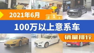 2021年6月100万以上意系车销量排行榜，Ghibli位居第二，第一名你绝对想不到