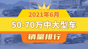 2021年6月50-70万中大型车销量排行榜，奥迪A6L夺得冠军，第二名差距也太大了 