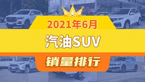 2021年6月汽油SUV销量排行榜，长安CS75位居第二，第一名你绝对想不到