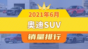 2021年6月奥迪SUV销量排行榜，奥迪Q5L以10210辆夺冠