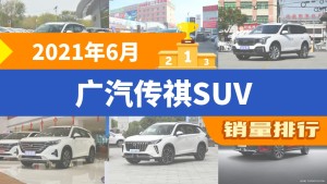 2021年6月广汽传祺SUV销量排行榜，传祺GS4夺得冠军，第二名差距也太大了 