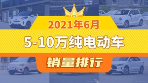 2021年6月5-10万纯电动车销量排行榜，奔奔E-Star位居第二，第一名你绝对想不到