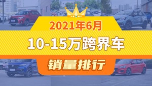 2021年6月10-15万跨界车销量排行榜，YARiS L 致炫以6574辆夺冠