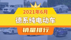 2021年6月德系纯电动车销量排行榜，宝马iX3以2082辆夺冠，ID.6 X升至第6名 