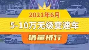 2021年6月5-10万无级变速车销量排行榜，逸动位居第二，第一名你绝对想不到
