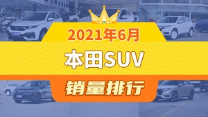 2021年6月本田SUV销量排行榜，本田CR-V位居第二，第一名你绝对想不到