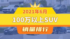 2021年6月100万以上SUV销量排行榜，Cayenne夺得冠军，第二名差距也太大了 