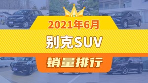 2021年6月别克SUV销量排行榜，昂科威S位居第二，第一名你绝对想不到