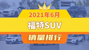 2021年6月福特SUV销量排行榜，领裕屈居第三，撼路者成最大黑马