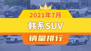 2021年7月韩系SUV销量排行榜，现代ix35以8663辆夺冠，起亚KX7升至第10名 