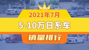 2021年7月5-10万日系车销量排行榜，轩逸以23975辆夺冠