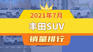 2021年7月丰田SUV销量排行榜，RAV4荣放夺得冠军，第二名差距也太大了 