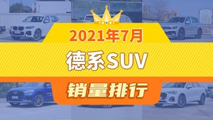 2021年7月德系SUV销量排行榜，途观L屈居第三，探岳成最大黑马