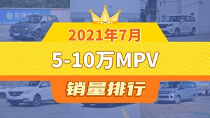 2021年7月5-10万MPV销量排行榜，五菱宏光PLUS屈居第三，欧尚A600成最大黑马