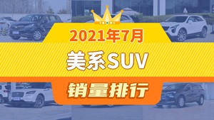 2021年7月美系SUV销量排行榜，昂科威夺得冠军，第二名差距也太大了 