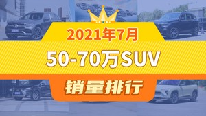 2021年7月50-70万SUV销量排行榜，奔驰GLC以5858辆夺冠，蔚来ES8升至第9名 