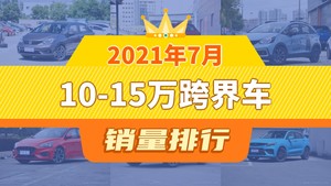 2021年7月10-15万跨界车销量排行榜，YARiS L 致炫位居第二，第一名你绝对想不到