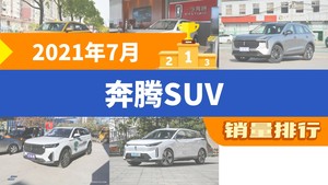 2021年7月奔腾SUV销量排行榜，奔腾T55屈居第三，奔腾T99成最大黑马