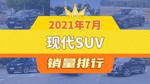 2021年7月现代SUV销量排行榜，途胜屈居第三，ENCINO 昂希诺成最大黑马