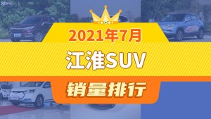 2021年7月江淮SUV销量排行榜，江淮iEVS4屈居第三，江淮iEV7S成最大黑马