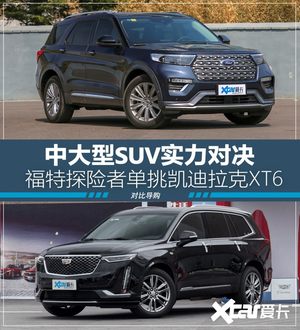 实力对决  福特探险者单挑凯迪拉克XT6