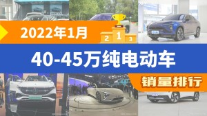 2022年1月40-45万纯电动车销量排行榜，小鹏P7夺得冠军，第二名差距也太大了 