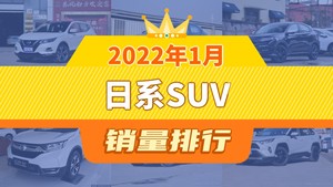 2022年1月日系SUV销量排行榜，逍客以19251辆夺冠，雷克萨斯RX升至第10名 