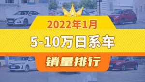 2022年1月5-10万日系车销量排行榜，轩逸以46307辆夺冠