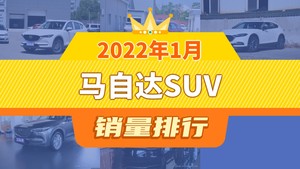 2022年1月马自达SUV销量排行榜，马自达CX-5夺得冠军，第二名差距也太大了 