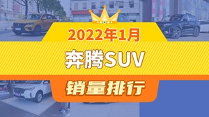 2022年1月奔腾SUV销量排行榜，奔腾T77夺得冠军，第二名差距也太大了 