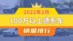 2022年2月100万以上德系车销量排行榜，奔驰GLS屈居第三，迈巴赫S级成最大黑马