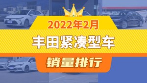 2022年2月丰田紧凑型车销量排行榜，雷凌位居第二，第一名你绝对想不到