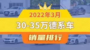 2022年3月30-35万德系车销量排行榜，奥迪A4L以10136辆夺冠，ID.6 CROZZ升至第10名 