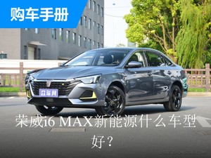 荣威i6 MAX新能源什么车型好？花费一分钟，看完再买不踩雷！