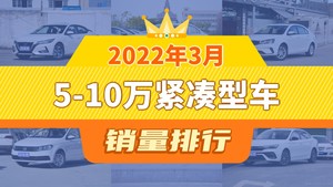 2022年3月5-10万紧凑型车销量排行榜，宝来位居第二，第一名你绝对想不到