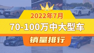 2022年7月70-100万中大型车销量排行榜，奥迪A7L位居第二，第一名你绝对想不到