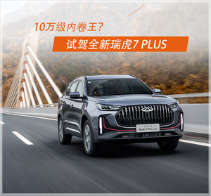 改款堪比换代，售价也有望更低！试驾全新瑞虎7 PLUS