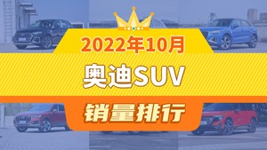 2022年10月奥迪SUV销量排行榜，奥迪Q2L屈居第三，奥迪Q5 e-tron成最大黑马