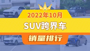 2022年10月SUV跨界车销量排行榜，Cayenne夺得冠军，第二名差距也太大了 