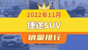 2022年11月捷途SUV销量排行榜，捷途X70夺得冠军，第二名差距也太大了 