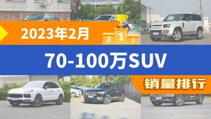 2023年2月70-100万SUV销量排行榜，奔驰GLE以2198辆夺冠，奥迪Q7升至第7名 