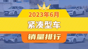 2023年6月紧凑型车销量排行榜，速腾屈居第三，型格成最大黑马