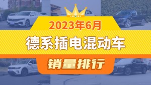 2023年6月德系插电混动车销量排行榜，帕萨特新能源夺得冠军，第二名差距也太大了 