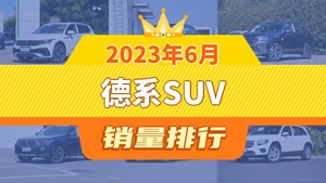 2023年6月德系SUV销量排行榜，奥迪Q5L位居第二，第一名你绝对想不到