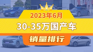 2023年6月30-35万国产车销量排行榜，汉以11788辆夺冠，阿维塔11升至第10名 