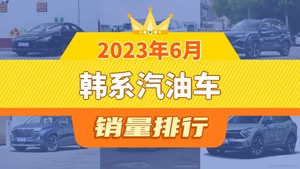 2023年6月韩系汽油车销量排行榜，伊兰特夺得冠军，第二名差距也太大了 