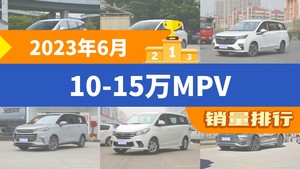 2023年6月10-15万MPV销量排行榜，传祺M6以5345辆夺冠，嘉际升至第9名 